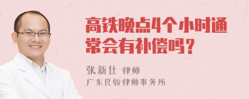 高铁晚点4个小时通常会有补偿吗？