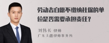 劳动者自愿不缴纳社保的单位是否需要承担责任？