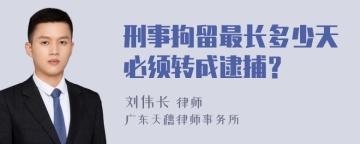 刑事拘留最长多少天必须转成逮捕？