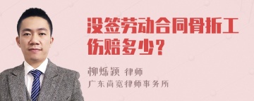 没签劳动合同骨折工伤赔多少？