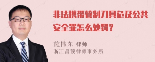 非法携带管制刀具危及公共安全罪怎么处罚？