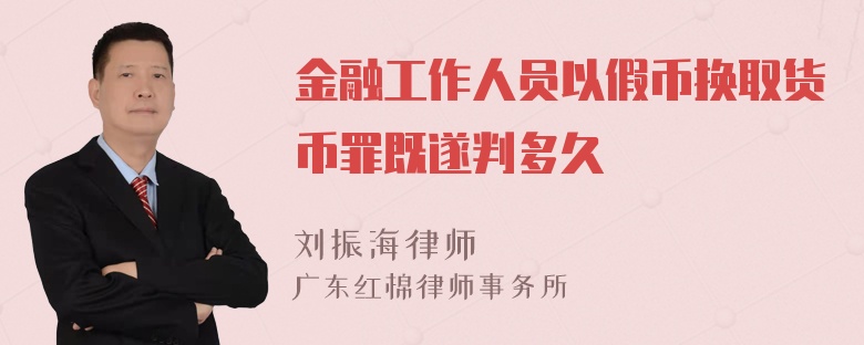 金融工作人员以假币换取货币罪既遂判多久