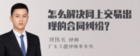 怎么解决网上交易出现的合同纠纷？