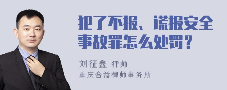 犯了不报、谎报安全事故罪怎么处罚？