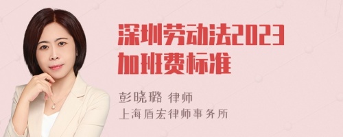 深圳劳动法2023加班费标准