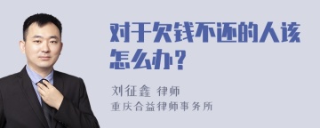 对于欠钱不还的人该怎么办？