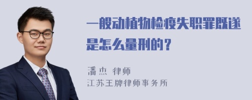 一般动植物检疫失职罪既遂是怎么量刑的？