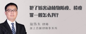 犯了妨害动植物防疫、检疫罪一般怎么判？