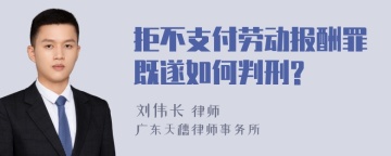 拒不支付劳动报酬罪既遂如何判刑?