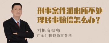 刑事案件派出所不处理民事赔偿怎么办？