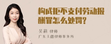 构成拒不支付劳动报酬罪怎么处罚?