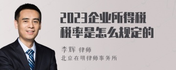 2023企业所得税税率是怎么规定的