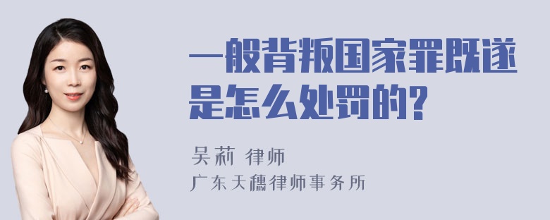 一般背叛国家罪既遂是怎么处罚的?