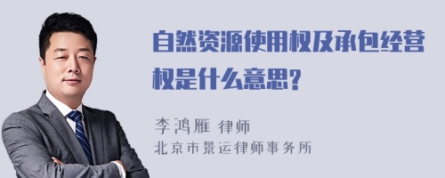 自然资源使用权及承包经营权是什么意思?