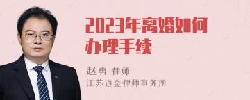 2023年离婚如何办理手续