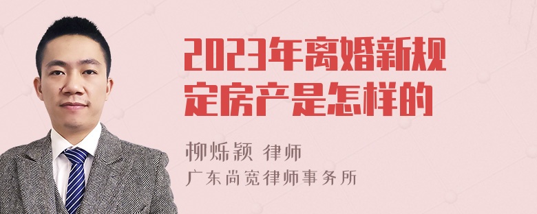 2023年离婚新规定房产是怎样的