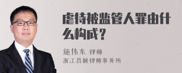 虐待被监管人罪由什么构成？