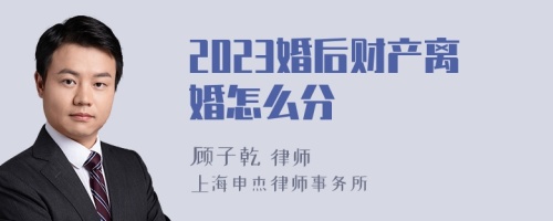 2023婚后财产离婚怎么分