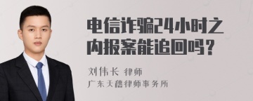 电信诈骗24小时之内报案能追回吗？