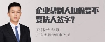 企业帮别人担保要不要法人签字?