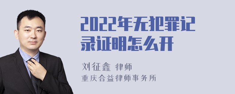 2022年无犯罪记录证明怎么开