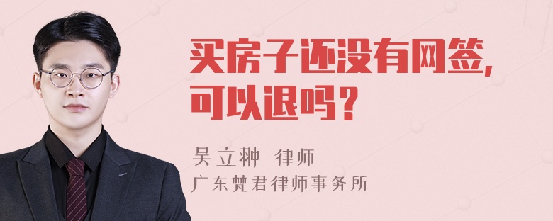 买房子还没有网签,可以退吗？