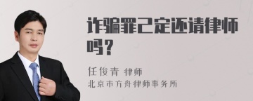 诈骗罪己定还请律师吗？