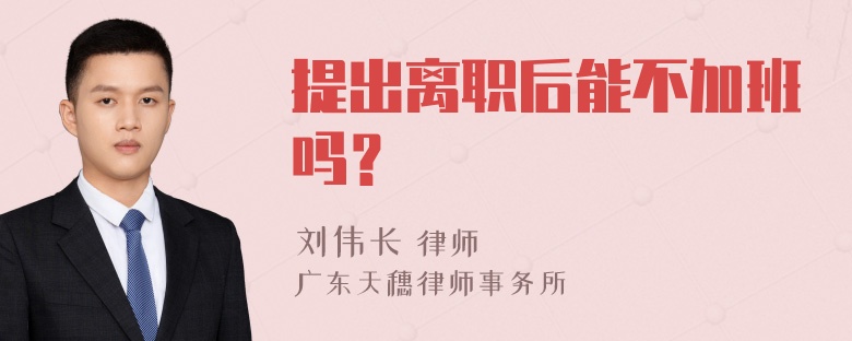 提出离职后能不加班吗？