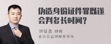 伪造身份证件罪既遂会判多长时间？