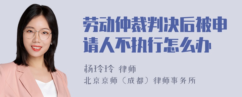 劳动仲裁判决后被申请人不执行怎么办