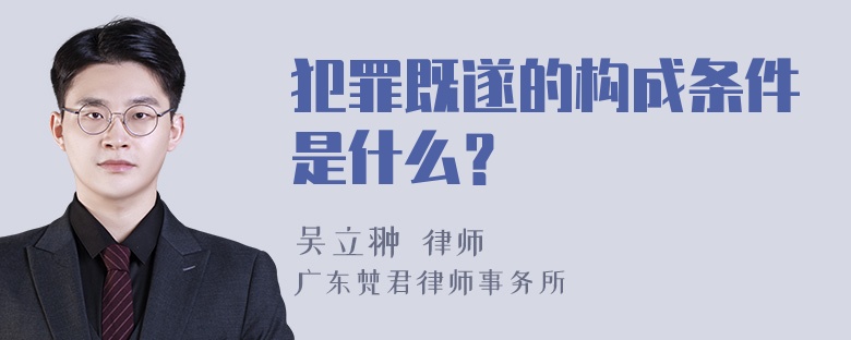 犯罪既遂的构成条件是什么？