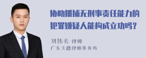 协助抓捕无刑事责任能力的犯罪嫌疑人能构成立功吗？