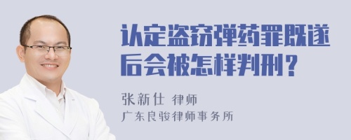 认定盗窃弹药罪既遂后会被怎样判刑？