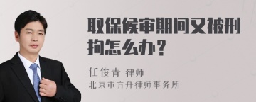 取保候审期间又被刑拘怎么办？