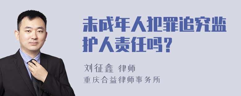 未成年人犯罪追究监护人责任吗？