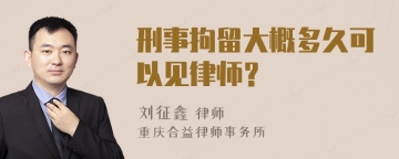 刑事拘留大概多久可以见律师？