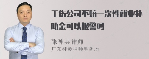 工伤公司不赔一次性就业补助金可以报警吗