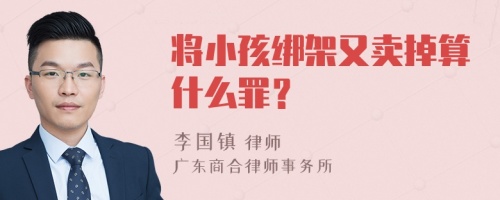 将小孩绑架又卖掉算什么罪？