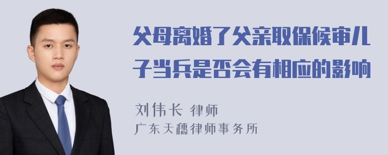 父母离婚了父亲取保候审儿子当兵是否会有相应的影响