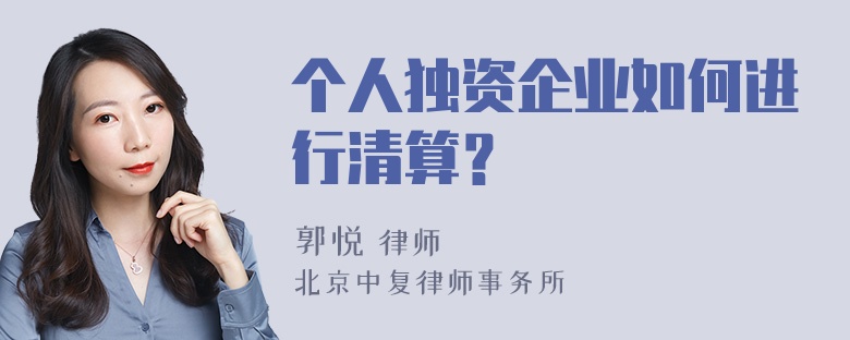 个人独资企业如何进行清算？