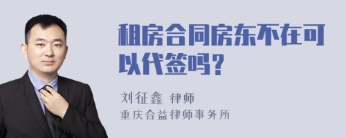 租房合同房东不在可以代签吗？