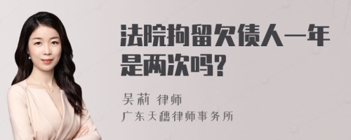 法院拘留欠债人一年是两次吗?