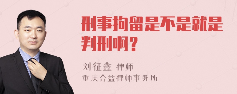 刑事拘留是不是就是判刑啊？