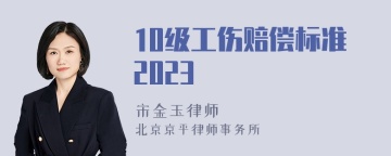 10级工伤赔偿标准2023