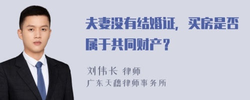 夫妻没有结婚证，买房是否属于共同财产？