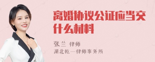 离婚协议公证应当交什么材料