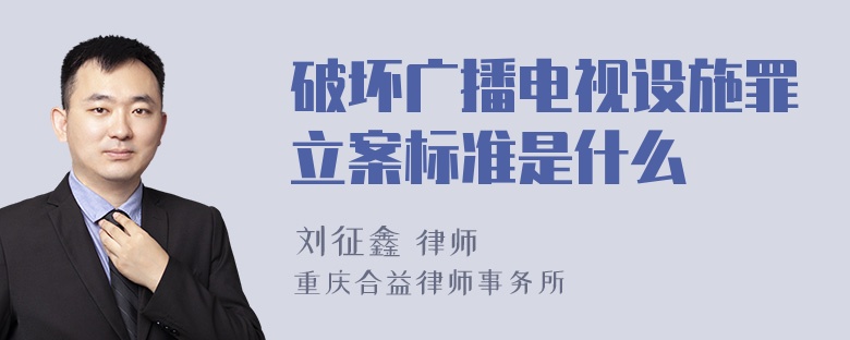 破坏广播电视设施罪立案标准是什么