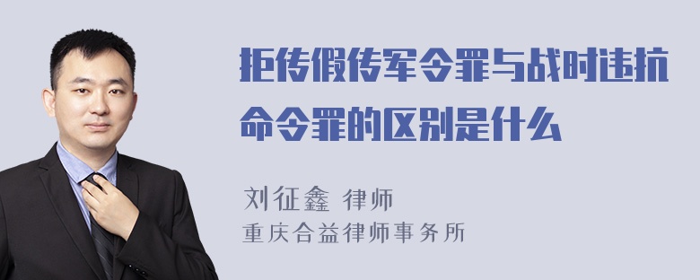 拒传假传军令罪与战时违抗命令罪的区别是什么