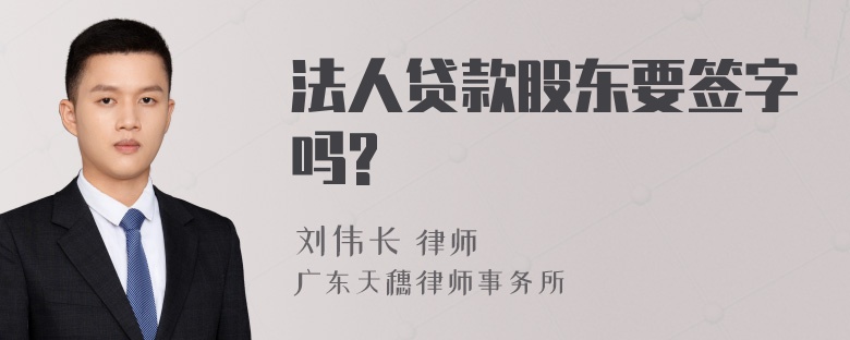 法人贷款股东要签字吗?