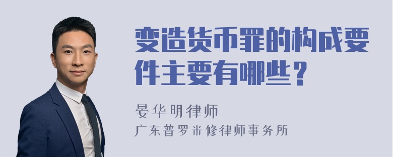 变造货币罪的构成要件主要有哪些？